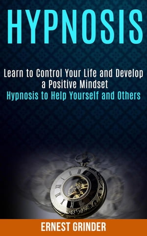 Hypnosis: Learn to Control Your Life and Develop a Positive Mindset (Hypnosis to Help Yourself and Others)