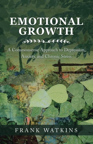 Emotional Growth A Commonsense Approach to Depression, Anxiety, and Chronic Stress【電子書籍】[ Frank Watkins ]