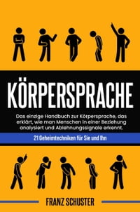 K?rpersprache: Das einzige Handbuch zur K?rpersprache, das erkl?rt, wie man Menschen in einer Beziehung analysiert und Ablehnungssignale erkennt. 21 Geheimtechniken f?r Sie und Ihn【電子書籍】[ Franz Schuster ]