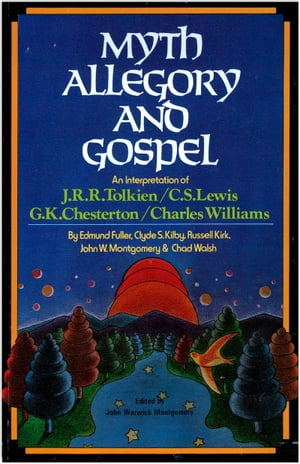 Myth, Allegory, and Gospel An Interpretation of J.R.R. Tolkien, C.S. Lewis, G.K. Chesterton, Charles Williams