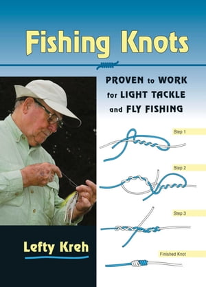 Fishing Knots Proven to Work for Light Tackle and Fly Fishing【電子書籍】[ Lefty Kreh fly fishing legend and author of numerous books including Casting with Lef ]