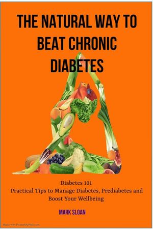The Natural way to Beat Chronic Diabetes: Diabetes 101: Practical Tips to Manage Diabetes, Prediabetes and Boost Your Wellbeing