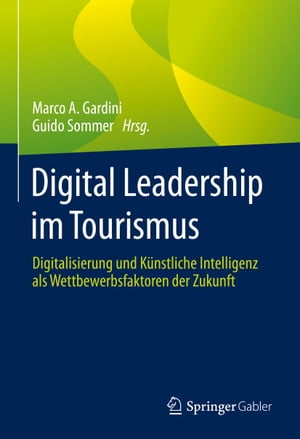 Digital Leadership im Tourismus Digitalisierung und K?nstliche Intelligenz als Wettbewerbsfaktoren der Zukunft