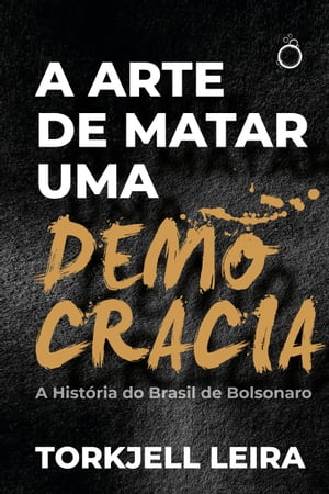 A arte de matar uma democracia A Hist ria do Brasil de Bolsonaro【電子書籍】 Torkjell Leira