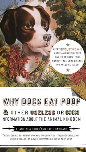 Why Dogs Eat Poop, and Other Useless or Gross Information About the Animal Kingdom