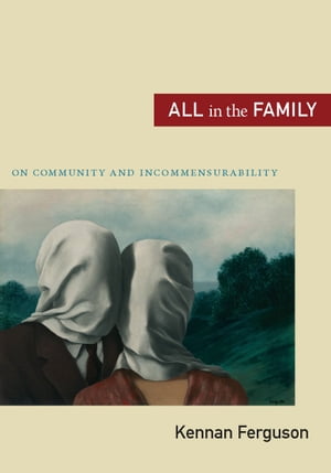 All in the Family On Community and Incommensurability【電子書籍】[ Kennan Ferguson ]