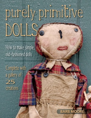 Purely Primitive Dolls How to Make Simple, Old-Fashioned Dolls【電子書籍】 Barb Moore