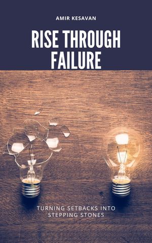 Rise Through Failure Turning Setbacks into Stepping Stones【電子書籍】[ Amir Kesavan ]
