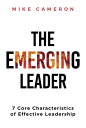 The Emerging Leader 7 Core Characteristics of Effective Leadership【電子書籍】[ Mike Cameron ]