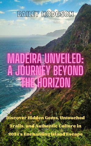 Madeira Unveiled: A Journey Beyond the Horizon