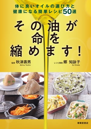 その油が命を縮めます！ 体に良いオイルの選び方と健康になる簡単レシピ５０選