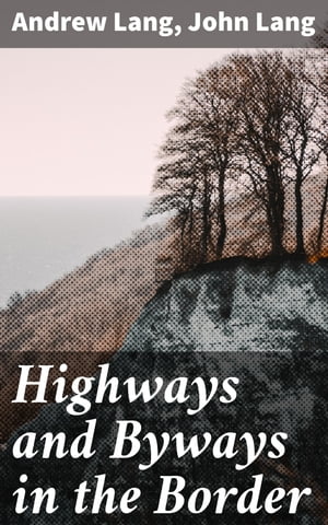 Highways and Byways in the Border Illustrated【電子書籍】 Andrew Lang