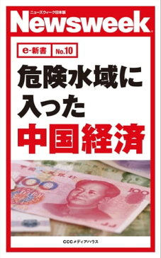 危険水域に入った中国経済(ニューズウィーク日本版e-新書No.10)【電子書籍】[ ニューズウィーク日本版編集部 ]