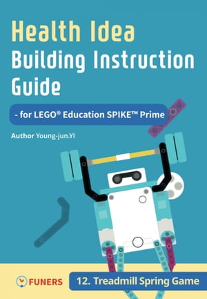 Health Idea Building Instruction Guide for LEGO? Education SPIKE? Prime 12 Treadmill Spring Game【電子書籍】[ Young-jun Yi ]