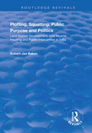 Plotting, Squatting, Public Purpose and Politics Land Market Development, Low Income Housing and Public Intervention in India