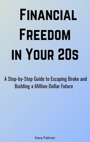 Financial Freedom in Your 20s A Step-by-Step Guide to Escaping Broke and Building a Million-Dollar Future【電子書籍】[ KARA PALMER ]