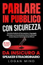 Parlare in Publico con Sicurezza Da Insicuro a Speaker Straordinario. Tecniche Pratiche di Persuasione, Linguaggio del Corpo e Comunicazione (Non) Verbale per Creare Discorsi Coinvolgenti ed Efficaci