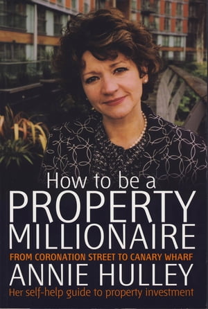 How To Be A Property Millionaire From Coronation Street to Canary Wharf【電子書籍】[ Annie Hulley ]
