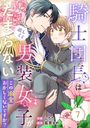 Berry’sFantasy騎士団長は男装女子が欲しくてたまらない〜この溺愛おかしくないですか？〜7巻