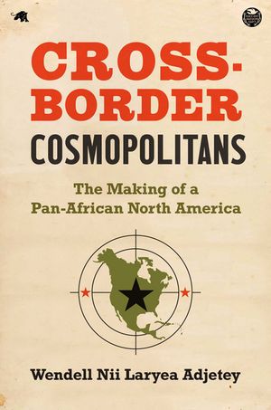Cross-Border Cosmopolitans The Making of a Pan-African North America【電子書籍】 Wendell Nii Laryea Adjetey