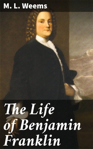 The Life of Benjamin Franklin With Many Choice Anecdotes and admirable sayings of this great man never before published by any of his biographers