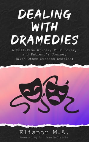 Dealing with Dramedies A Full-Time Writer, Film Lover and Patient’s Journey (With Other Success Stories)【電子書籍】[ Elianor M.A. ]