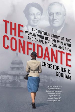 The Confidante The Untold Story of the Woman Who Helped Win WWII and Shape Modern America【電子書籍】[ Christopher C. Gorham ]