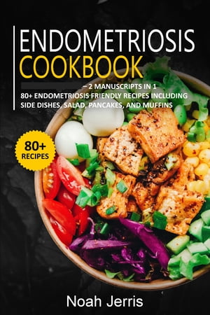 Endometriosis Cookbook 2 Manuscripts in 1 ? 80+ Endometriosis - friendly recipes including side dishes, salad, pancakes, and muffins