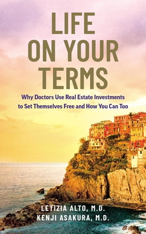 Life on Your Terms Why Doctors Use Real Estate Investments to Set Themselves Free and How You Can Too【電子書籍】[ Letizia Alto ]