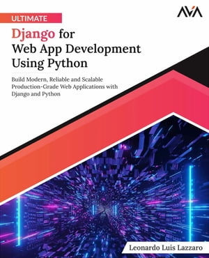 Ultimate Django for Web App Development Using Python Build Modern, Reliable and Scalable Production-Grade Web Applications with Django and Python【電子書籍】[ Leonardo Lazzaro ]