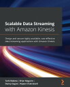 Scalable Data Streaming with Amazon Kinesis Design and secure highly available, cost-effective data streaming applications with Amazon Kinesis【電子書籍】 Tarik Makota