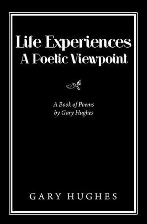 Life Experiences a Poetic Viewpoint A Book of Poems by Gary Hughes【電子書籍】 Gary Hughes