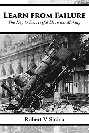 Learn from Failure The Key to Successful Decision Making【電子書籍】[ Robert V Sicina ]