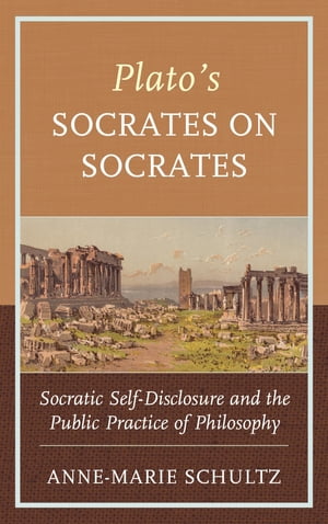 Plato's Socrates on Socrates Socratic Self-Disclosure and the Public Practice of Philosophy