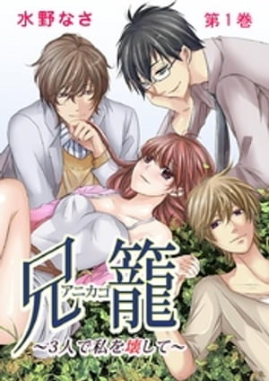兄籠〈アニカゴ〉-3人で私を壊して- 1巻【電子書籍】[ 水野なさ ]