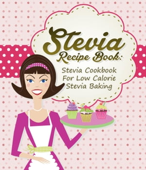 Stevia Recipe Book: Stevia Cookbook For Low Calorie Stevia Baking