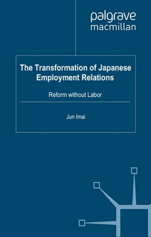 The Transformation of Japanese Employment Relations Reform without LaborŻҽҡ[ J. Imai ]