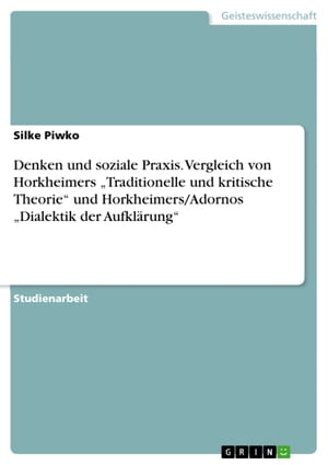 Denken und soziale Praxis. Vergleich von Horkheimers 'Traditionelle und kritische Theorie' und Horkheimers/Adornos 'Dialektik der Aufklärung'