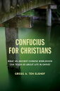 Confucius for Christians What an Ancient Chinese Worldview Can Teach Us about Life in Christ