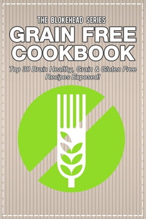 Grain Free Cookbook: Top 30 Brain Healthy, Grain & Gluten Free Recipes Exposed!