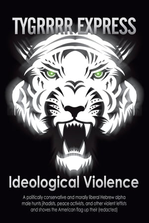 Ideological Violence A Politically Conservative and Morally Liberal Hebrew Alpha Male Hunts Jihadists, Peace Activists, and Other Violent Leftists and Shoves the American Flag up Their (Redacted)
