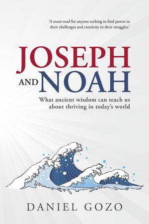 Joseph and Noah: What Ancient Wisdom can Teach us About Thriving in Today’s World【電子書籍】[ Daniel Gozo ]