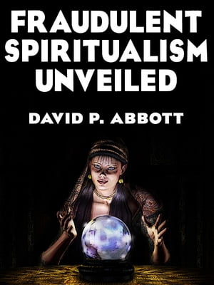Fraudulent Spiritualism Unveiled【電子書籍】[ David P. Abbott ]