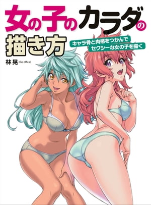 女の子のカラダの描き方 キャラ骨と肉感をつかんでセクシーな女の子を描く【電子書籍】 林晃（Gooffice）