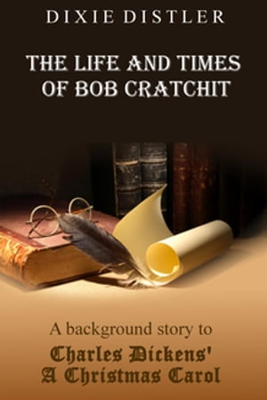 The Life and Times of Bob Cratchit A Background Story to Charles Dickens' A Christmas CarolŻҽҡ[ Dixie Distler ]