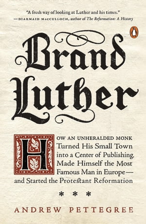 Brand Luther How an Unheralded Monk Turned His Small Town into a Center of Publishing, Made Himself the Most Famous Man in Europe--and Started the Protestant Reformation