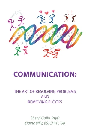 Communication: the Art of Resolving Problems and Removing Blocks【電子書籍】[ Sheryl Gallo PsyD ]