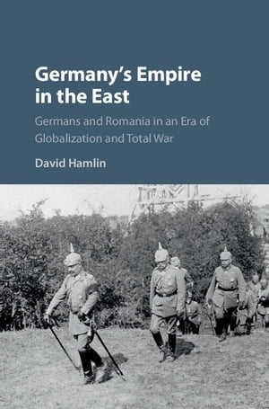 Germany's Empire in the East Germans and Romania in an Era of Globalization and Total WarŻҽҡ[ David Hamlin ]