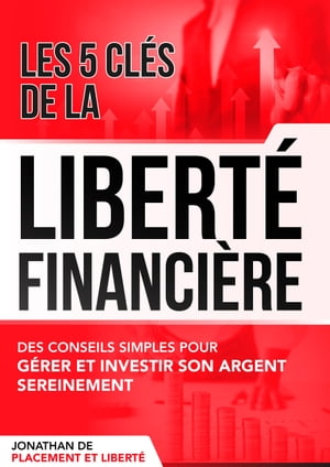 Les 5 cl?s de la libert? financi?re Des conseils et astuces pour g?rer et investir son argent