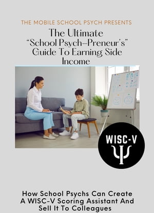 The Ultimate “School Psych-Preneur’s” Guide To Earning Side Income How School Psychs Can Create A WISC-V Scoring Assistant And Sell It To Colleagues